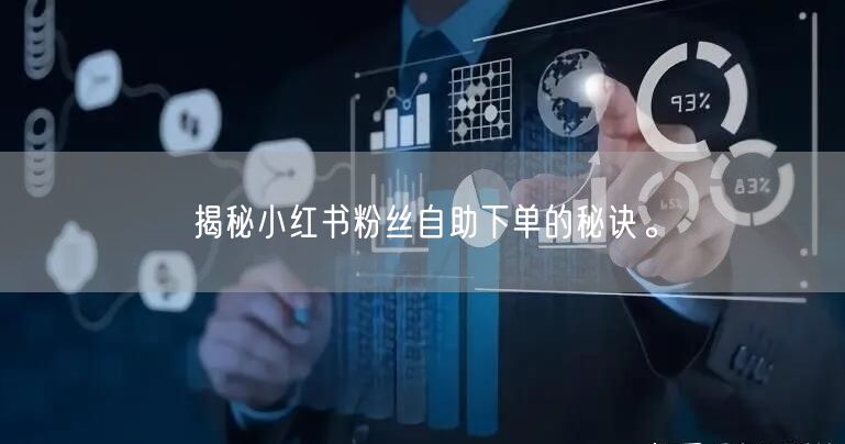 揭秘小红书粉丝自助下单的秘诀。