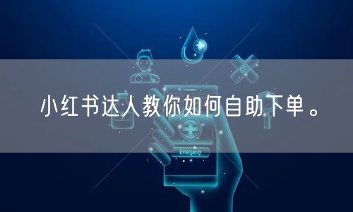 小红书达人教你如何自助下单。