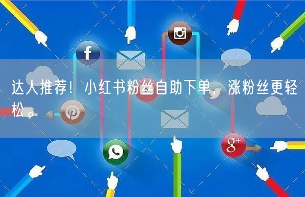 达人推荐！小红书粉丝自助下单，涨粉丝更轻松。