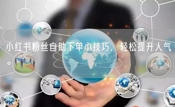 小红书粉丝自助下单小技巧，轻松提升人气。