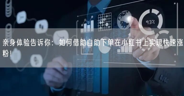 亲身体验告诉你：如何借助自助下单在小红书上实现快速涨粉！