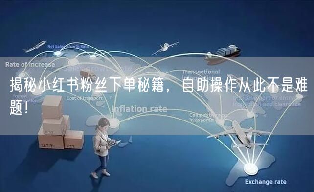 揭秘小红书粉丝下单秘籍，自助操作从此不是难题！