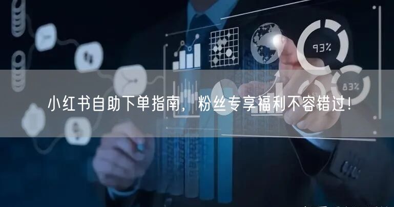 小红书自助下单指南，粉丝专享福利不容错过！