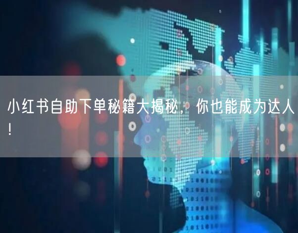 小红书自助下单秘籍大揭秘，你也能成为达人！