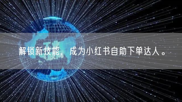 解锁新技能，成为小红书自助下单达人。