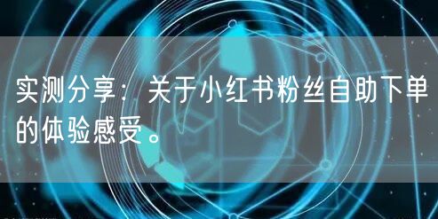 实测分享：关于小红书粉丝自助下单的体验感受。