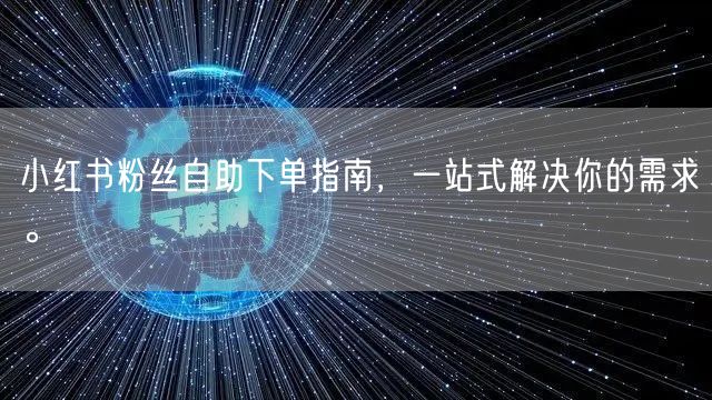 小红书粉丝自助下单指南，一站式解决你的需求。