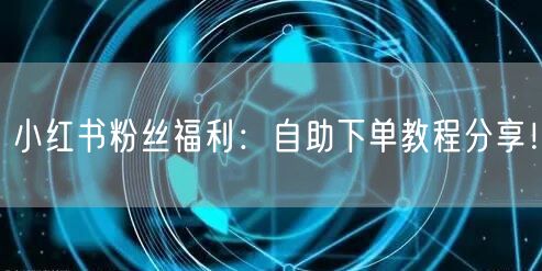 小红书粉丝福利：自助下单教程分享！