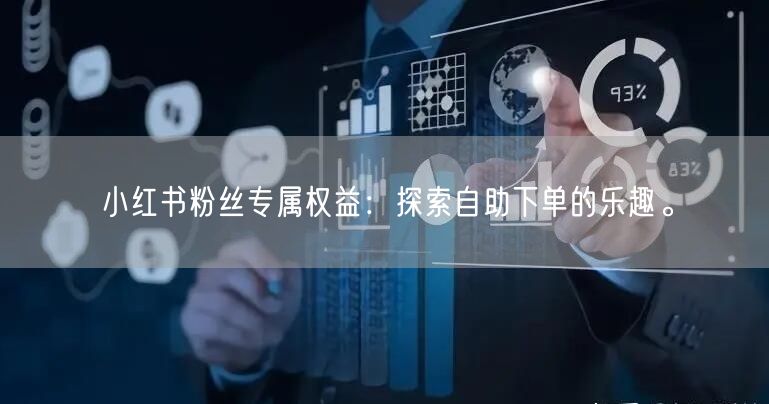 小红书粉丝专属权益：探索自助下单的乐趣。