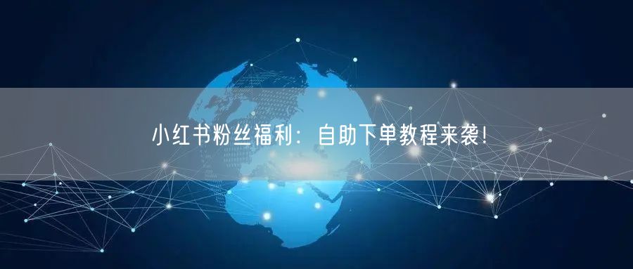 小红书粉丝福利：自助下单教程来袭！