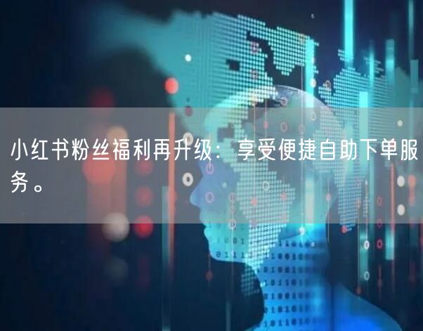 小红书粉丝福利再升级：享受便捷自助下单服务。