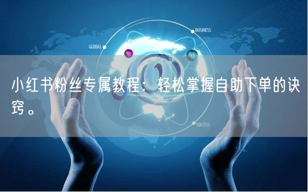 小红书粉丝专属教程：轻松掌握自助下单的诀窍。