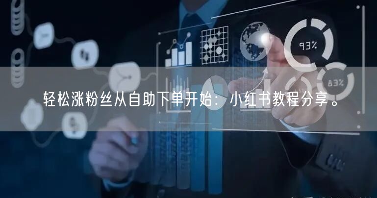 轻松涨粉丝从自助下单开始：小红书教程分享。