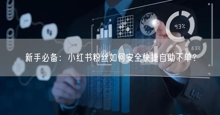 新手必备：小红书粉丝如何安全快捷自助下单？