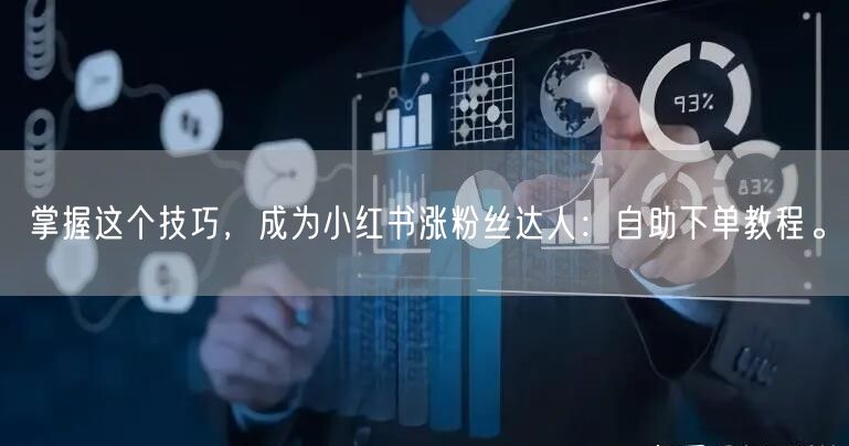 掌握这个技巧，成为小红书涨粉丝达人：自助下单教程。