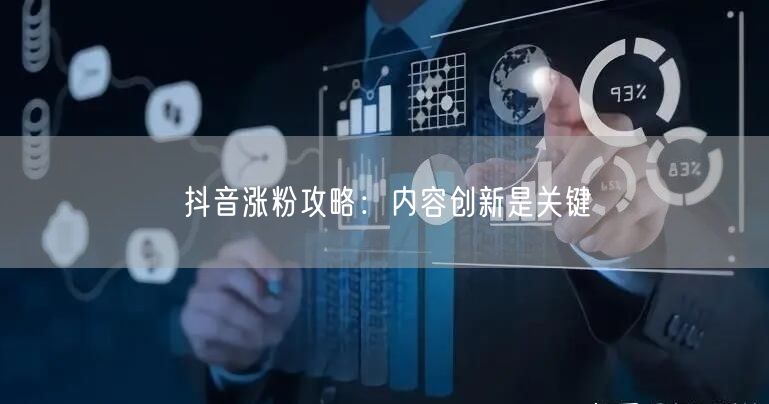 抖音涨粉攻略：内容创新是关键