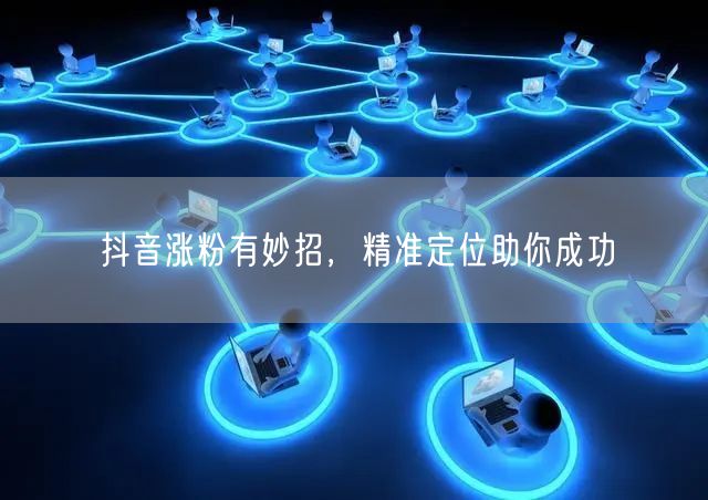 抖音涨粉有妙招，精准定位助你成功