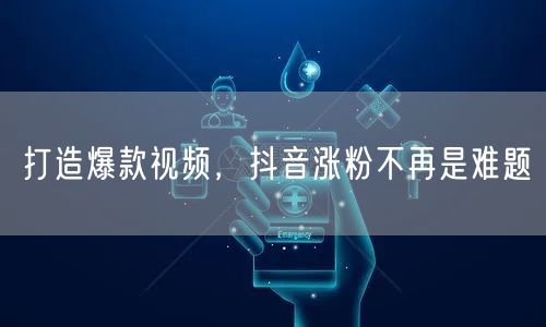 打造爆款视频，抖音涨粉不再是难题