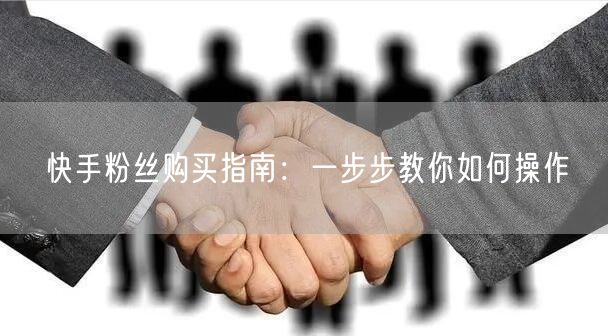 快手粉丝购买指南：一步步教你如何操作