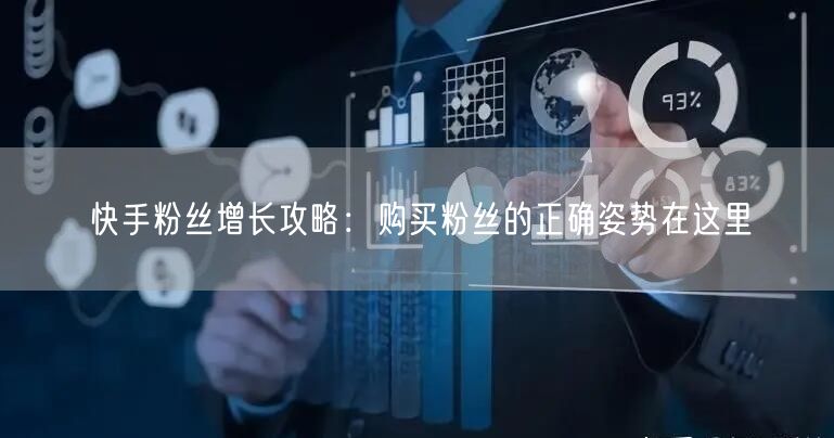快手粉丝增长攻略：购买粉丝的正确姿势在这里