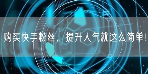 购买快手粉丝，提升人气就这么简单！