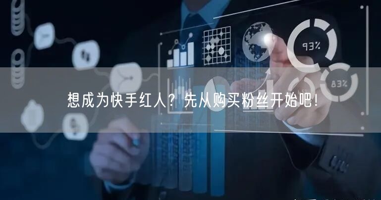 想成为快手红人？先从购买粉丝开始吧！