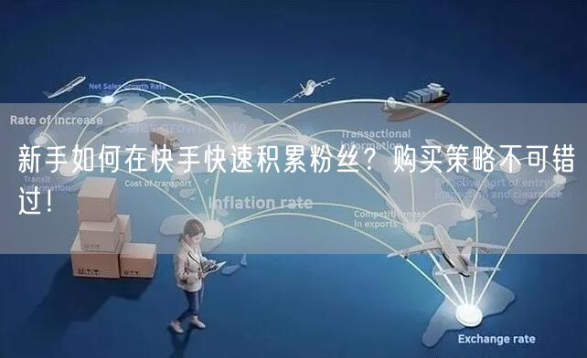 新手如何在快手快速积累粉丝？购买策略不可错过！