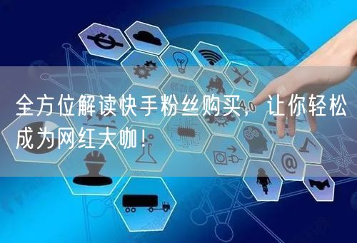 全方位解读快手粉丝购买，让你轻松成为网红大咖！