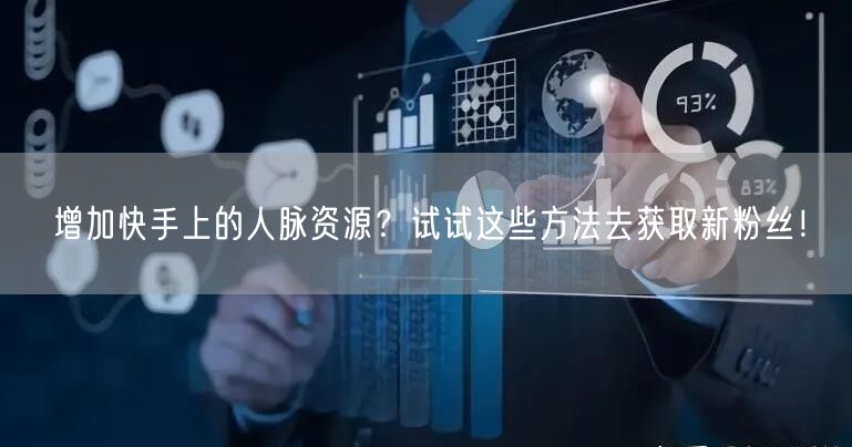 增加快手上的人脉资源？试试这些方法去获取新粉丝！