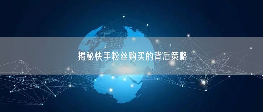 揭秘快手粉丝购买的背后策略