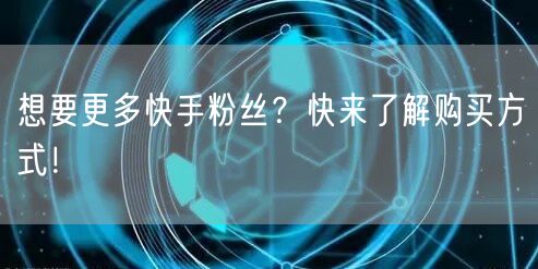 想要更多快手粉丝？快来了解购买方式！