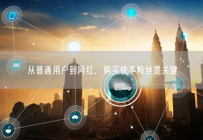 从普通用户到网红，购买快手粉丝是关键