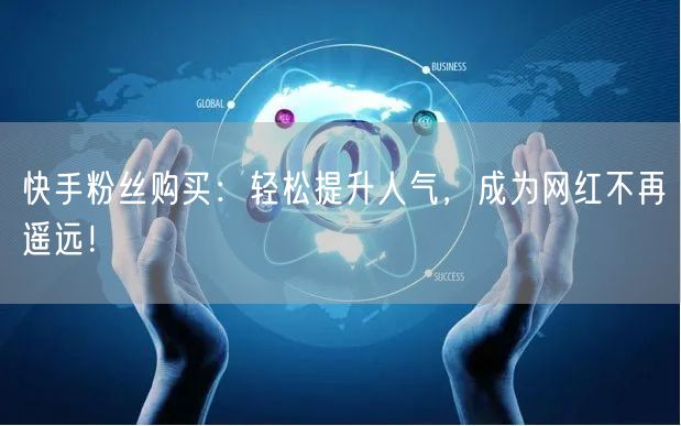 快手粉丝购买：轻松提升人气，成为网红不再遥远！