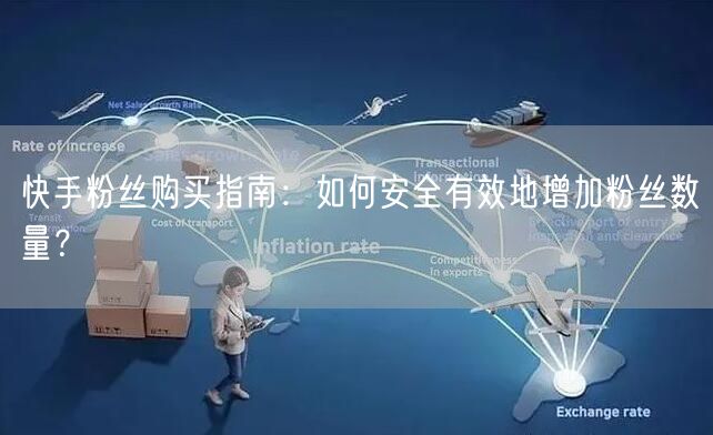 快手粉丝购买指南：如何安全有效地增加粉丝数量？