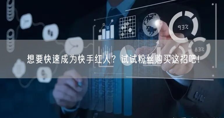 想要快速成为快手红人？试试粉丝购买这招吧！