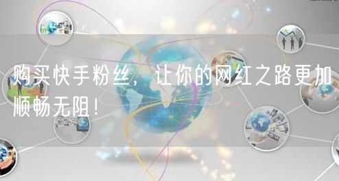 购买快手粉丝，让你的网红之路更加顺畅无阻！
