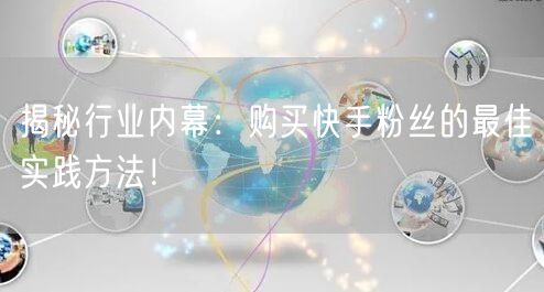 揭秘行业内幕：购买快手粉丝的最佳实践方法！