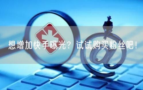 想增加快手曝光？试试购买粉丝吧！