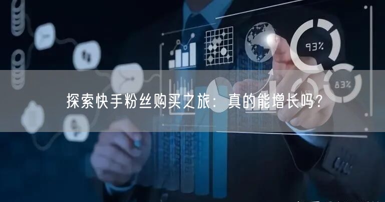 探索快手粉丝购买之旅：真的能增长吗？