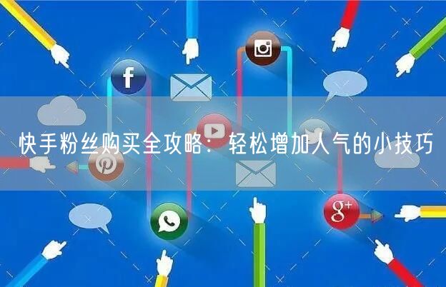 快手粉丝购买全攻略：轻松增加人气的小技巧