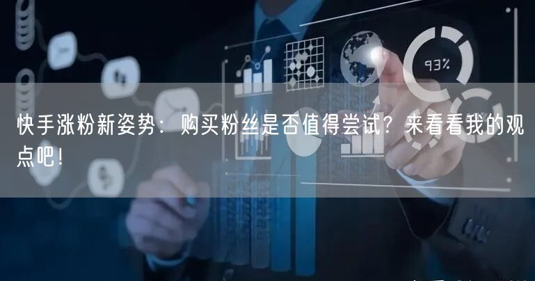 快手涨粉新姿势：购买粉丝是否值得尝试？来看看我的观点吧！