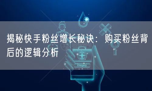 揭秘快手粉丝增长秘诀：购买粉丝背后的逻辑分析