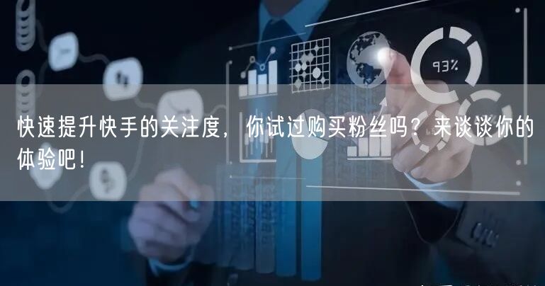 快速提升快手的关注度，你试过购买粉丝吗？来谈谈你的体验吧！