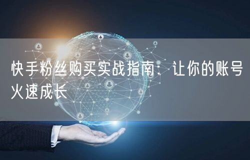 快手粉丝购买实战指南：让你的账号火速成长