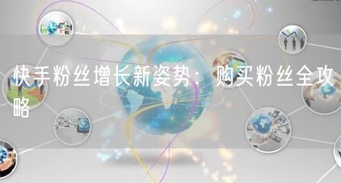 快手粉丝增长新姿势：购买粉丝全攻略