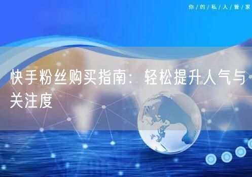 快手粉丝购买指南：轻松提升人气与关注度