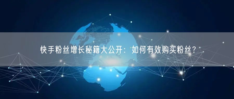 快手粉丝增长秘籍大公开：如何有效购买粉丝？