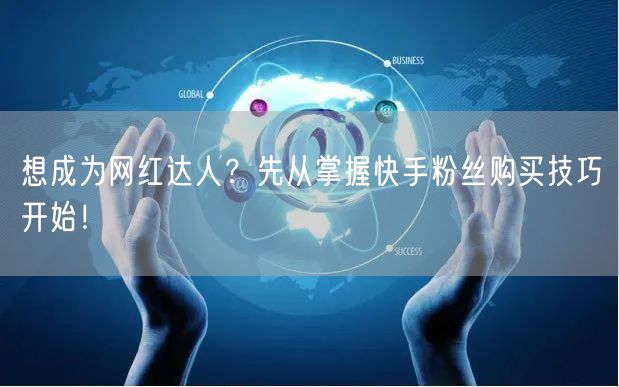 想成为网红达人？先从掌握快手粉丝购买技巧开始！