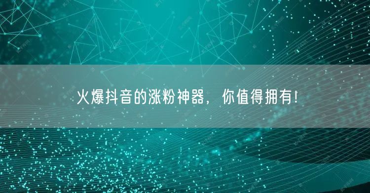 火爆抖音的涨粉神器，你值得拥有！