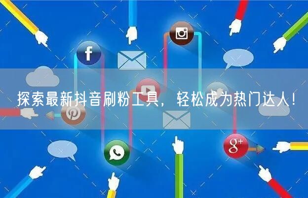 探索最新抖音刷粉工具，轻松成为热门达人！